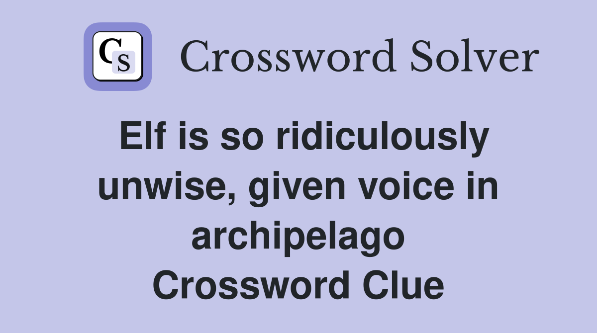 Elf is so ridiculously unwise, given voice in archipelago Crossword Clue