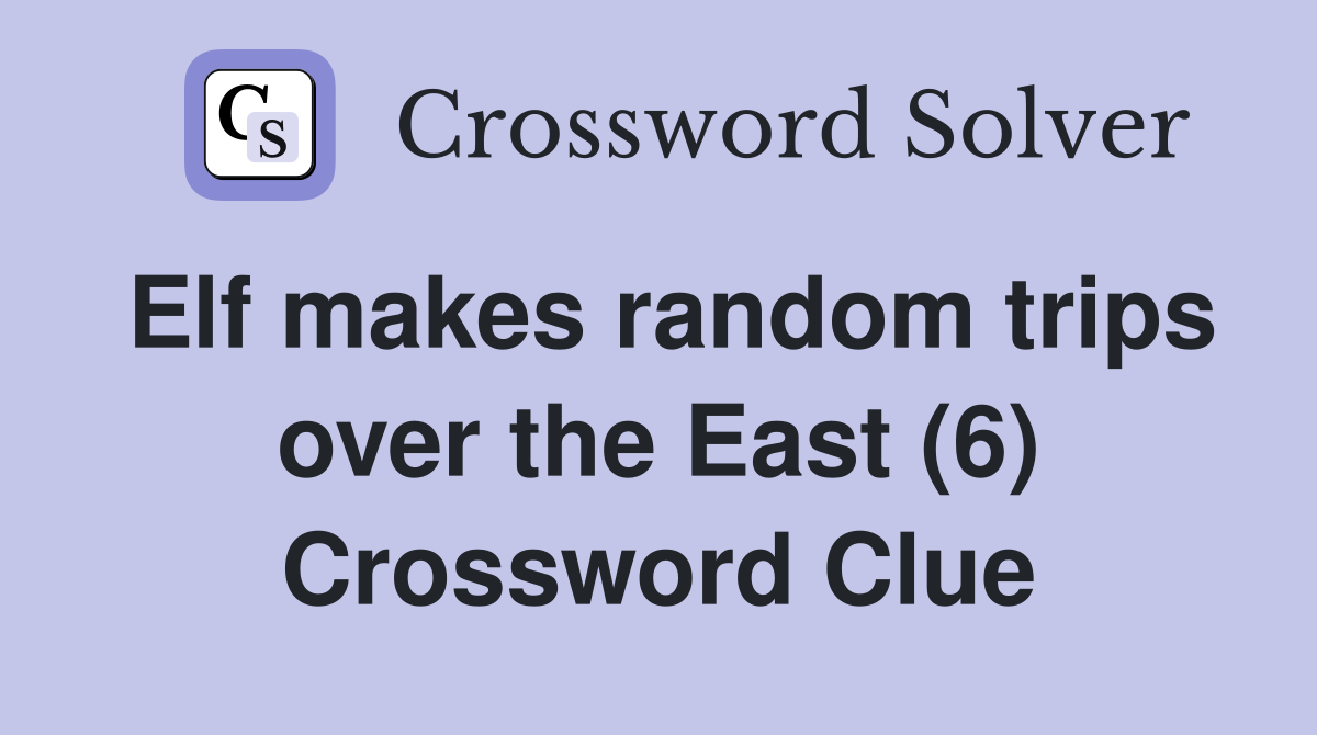 Elf makes random trips over the East (6) Crossword Clue