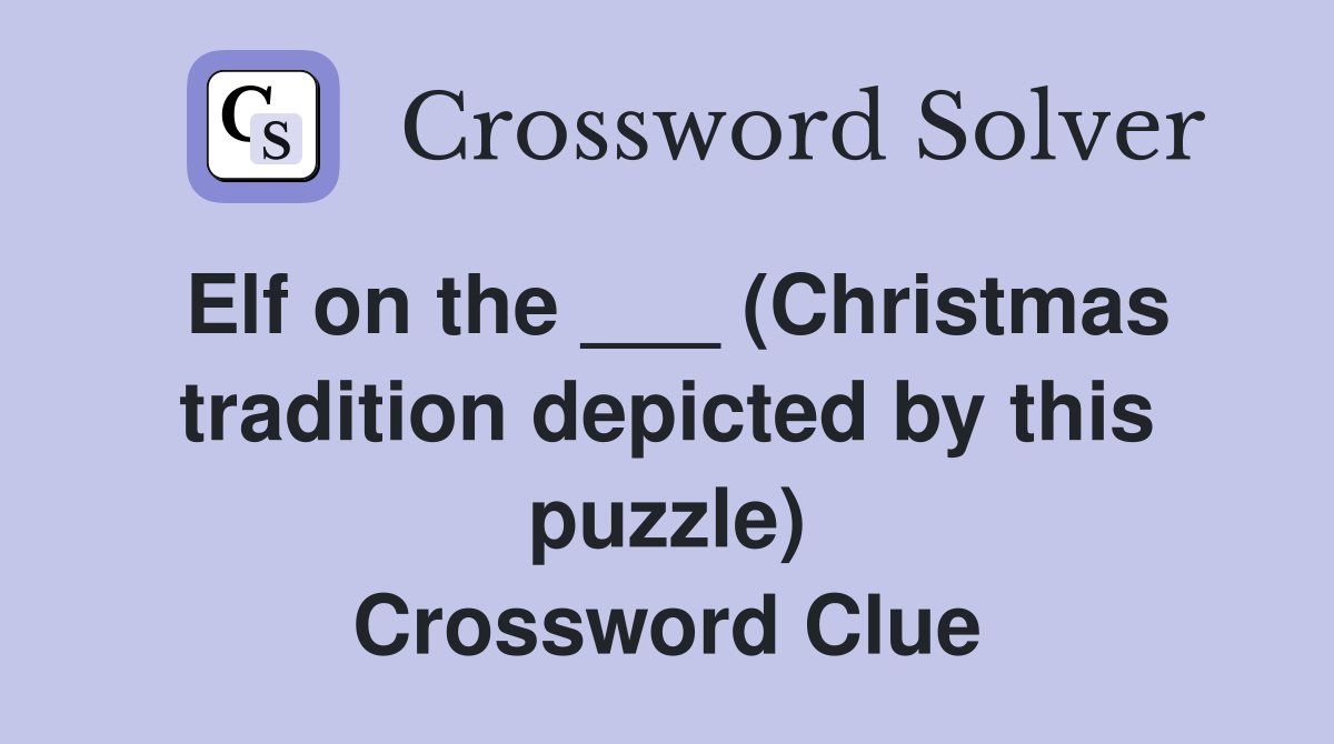 Elf on the ___ (Christmas tradition depicted by this puzzle) Crossword Clue