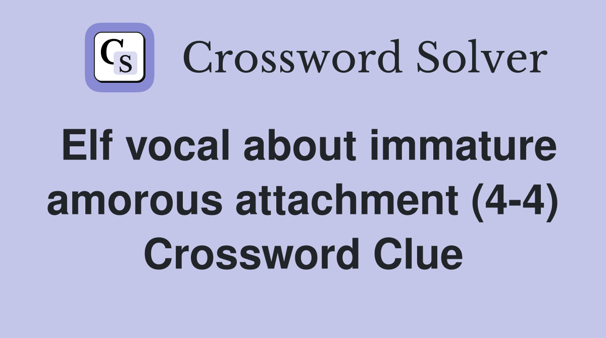 Elf vocal about immature amorous attachment (4-4) Crossword Clue