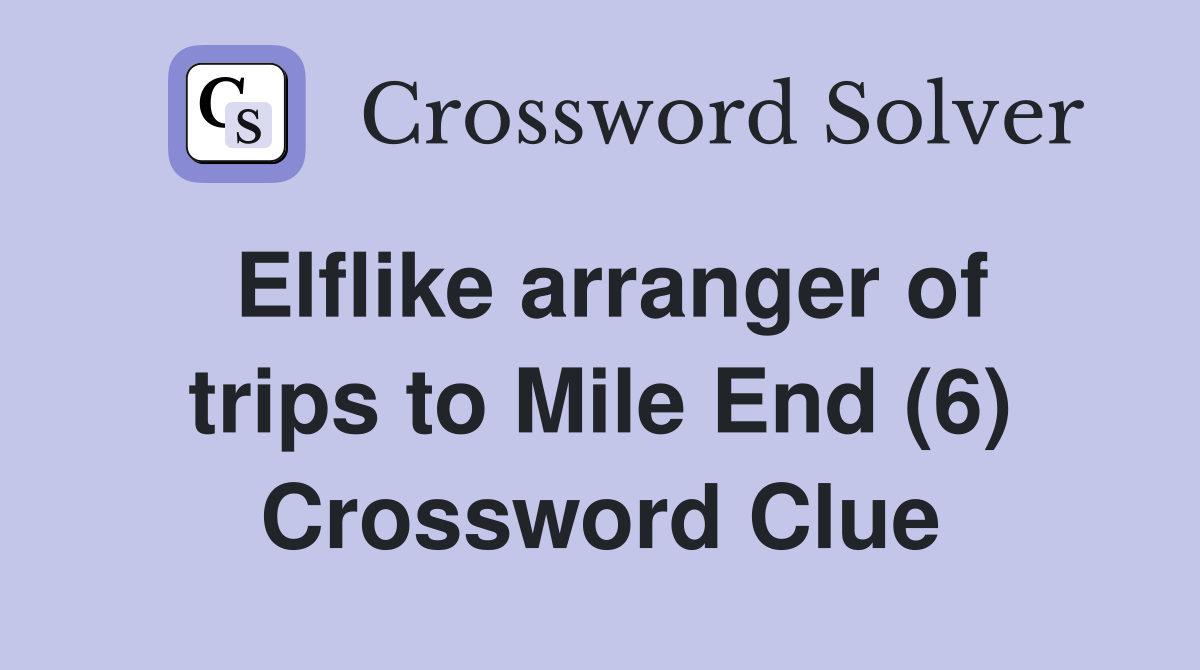 Elflike arranger of trips to Mile End (6) Crossword Clue