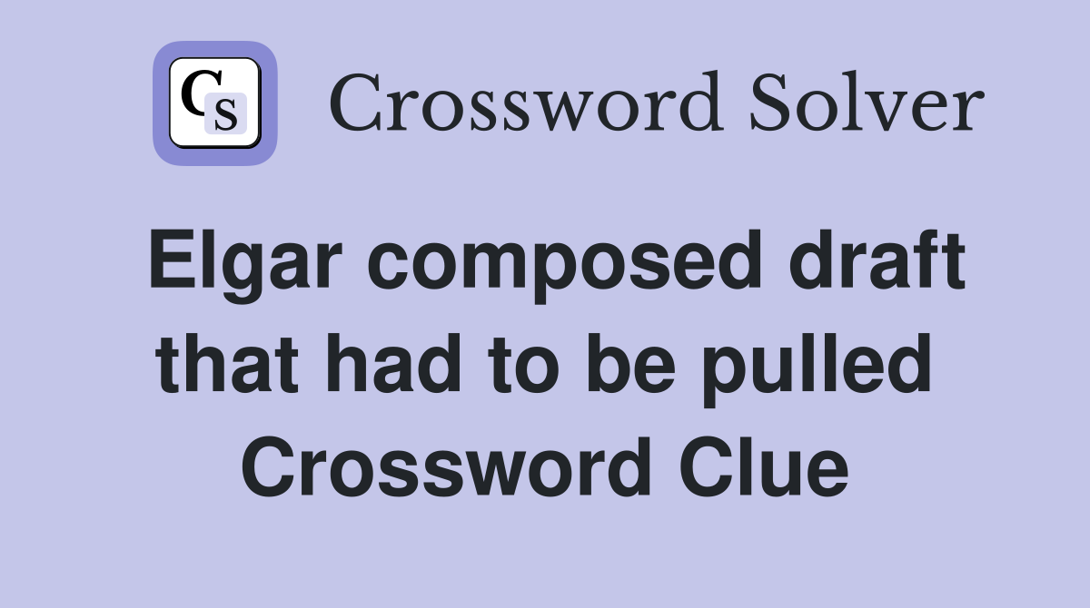 Elgar composed draft that had to be pulled Crossword Clue