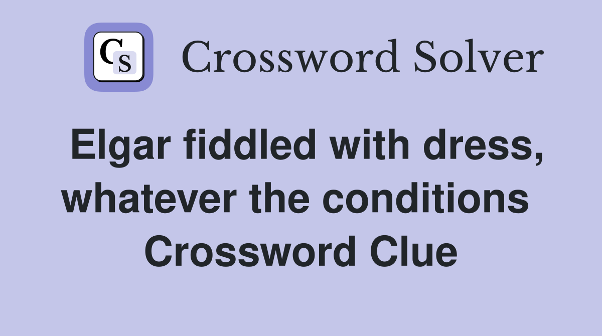 Elgar fiddled with dress, whatever the conditions  Crossword Clue
