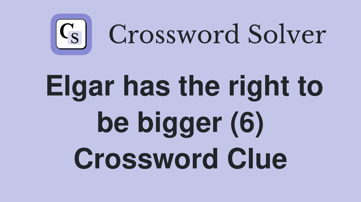 Elgar has the right to be bigger (6) Crossword Clue
