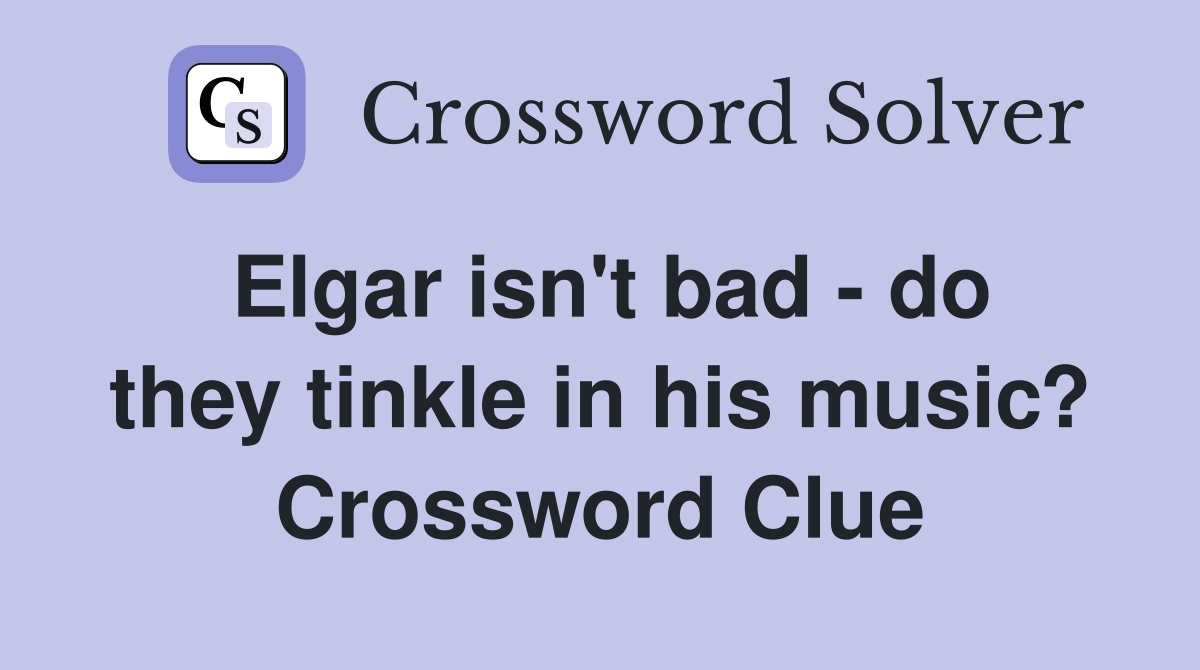 Elgar isn't bad - do they tinkle in his music? Crossword Clue