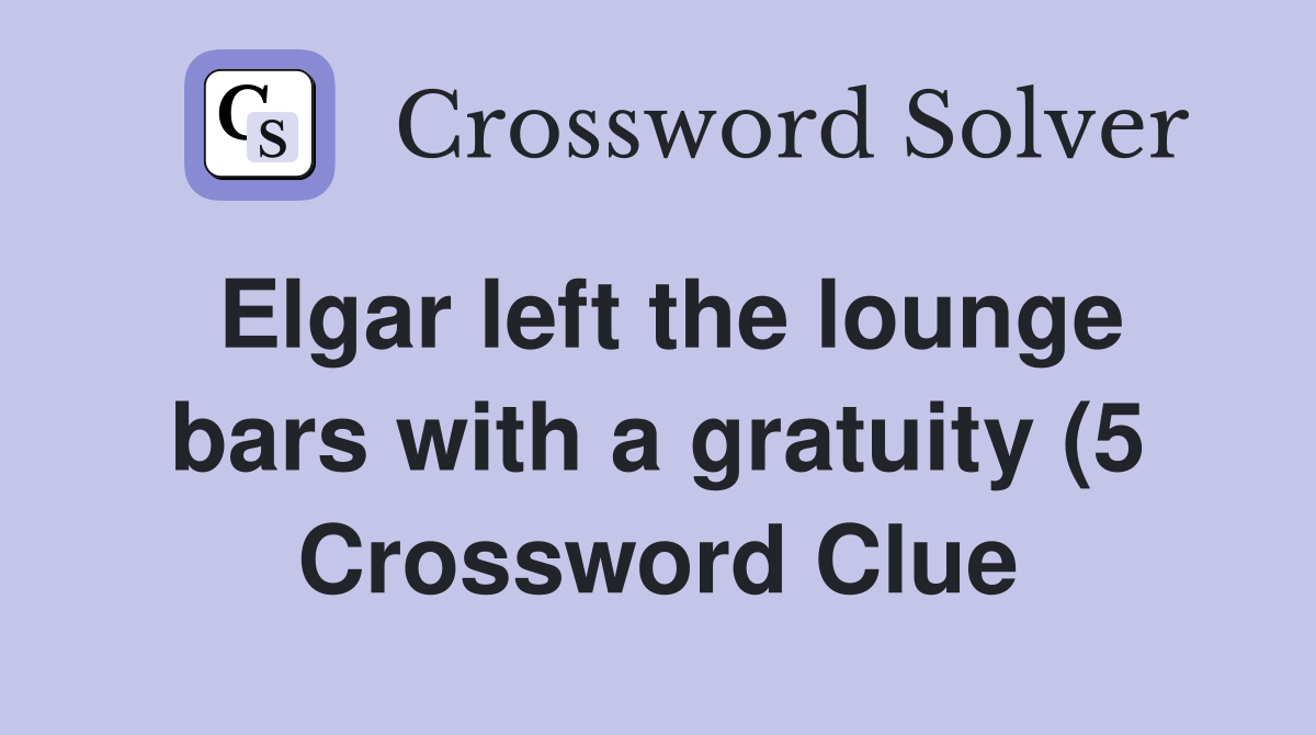 Elgar left the lounge bars with a gratuity (5) Crossword Clue Answers Elgar left the lounge bars with a gratuity (5) Crossword Clue Answers