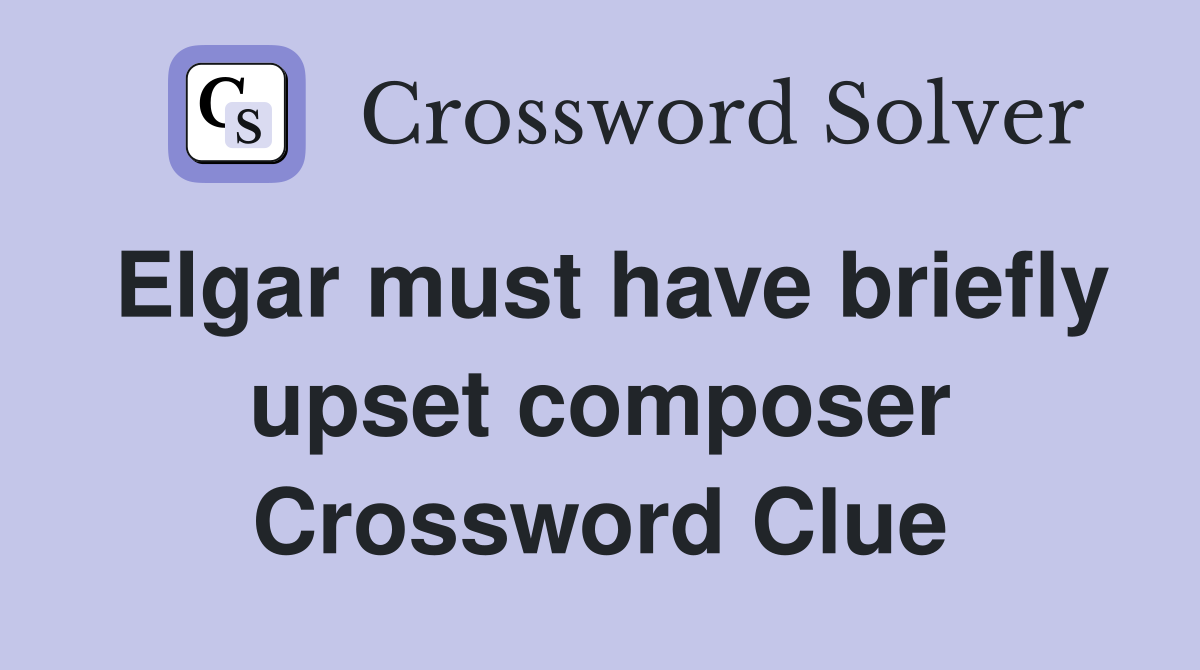 Elgar must have briefly upset composer Crossword Clue