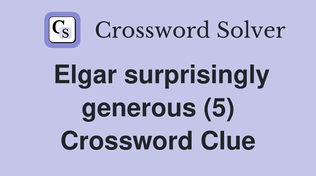 Elgar surprisingly generous (5) Crossword Clue