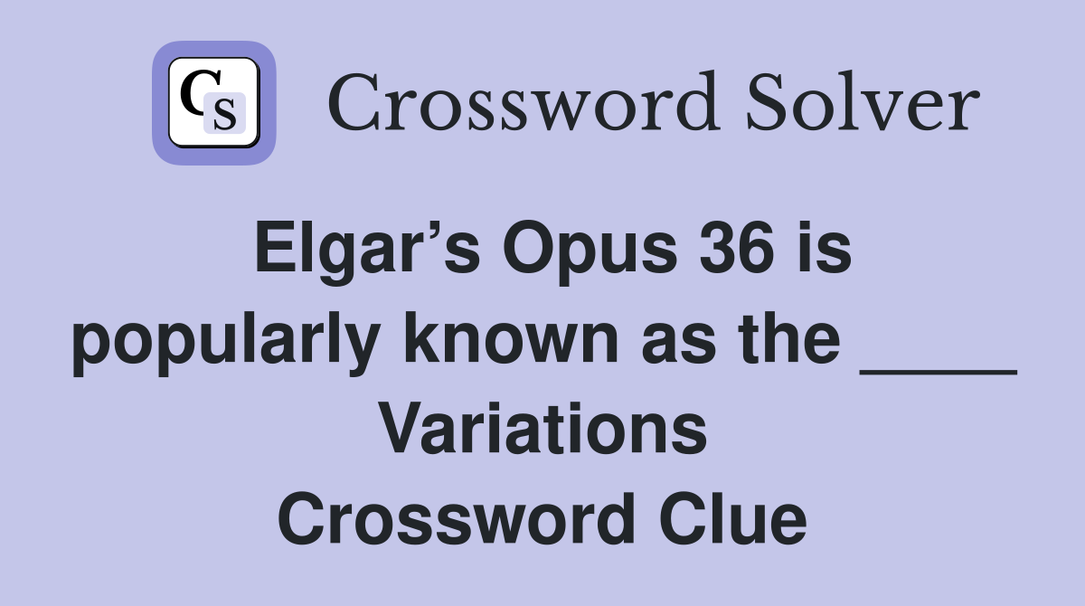 Elgar’s Opus 36 is popularly known as the ____ Variations Crossword Clue