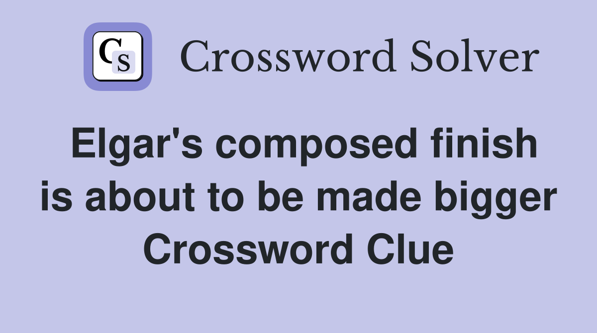 Elgar's composed finish is about to be made bigger Crossword Clue