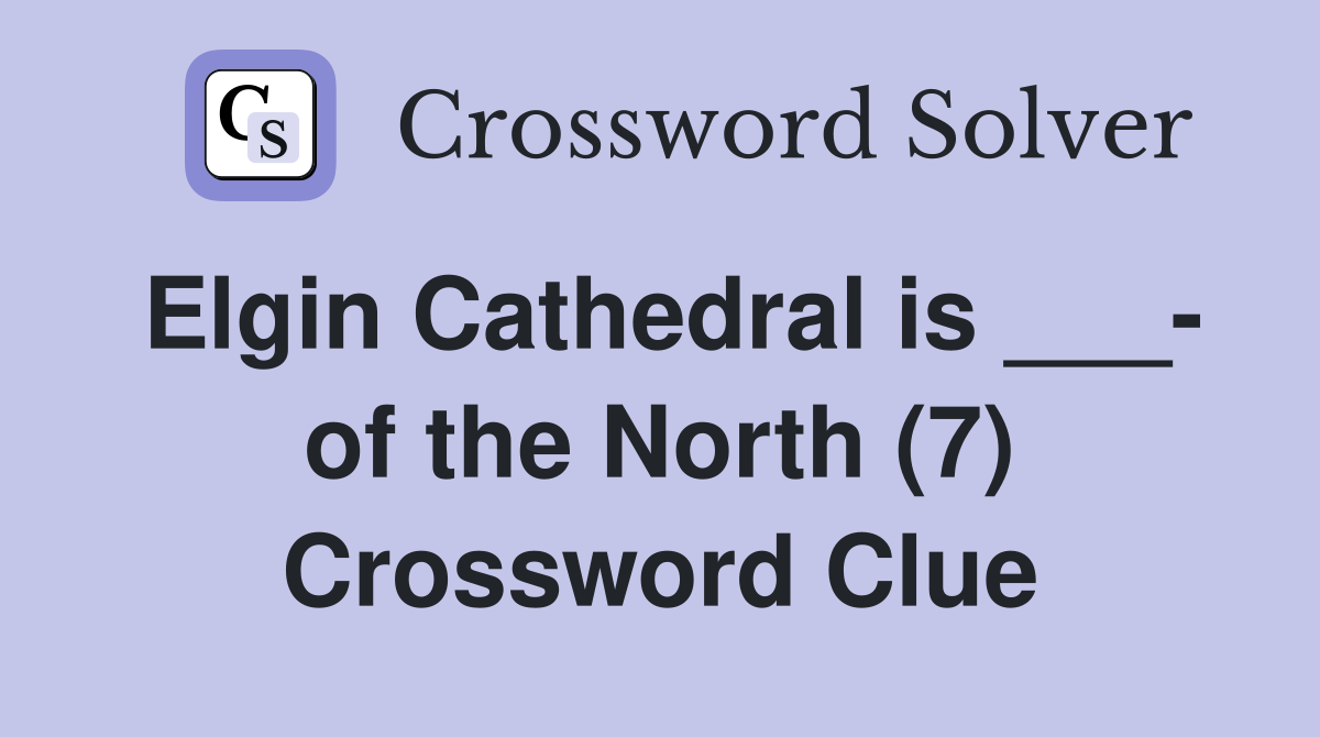 Elgin Cathedral is ___- of the North (7) Crossword Clue