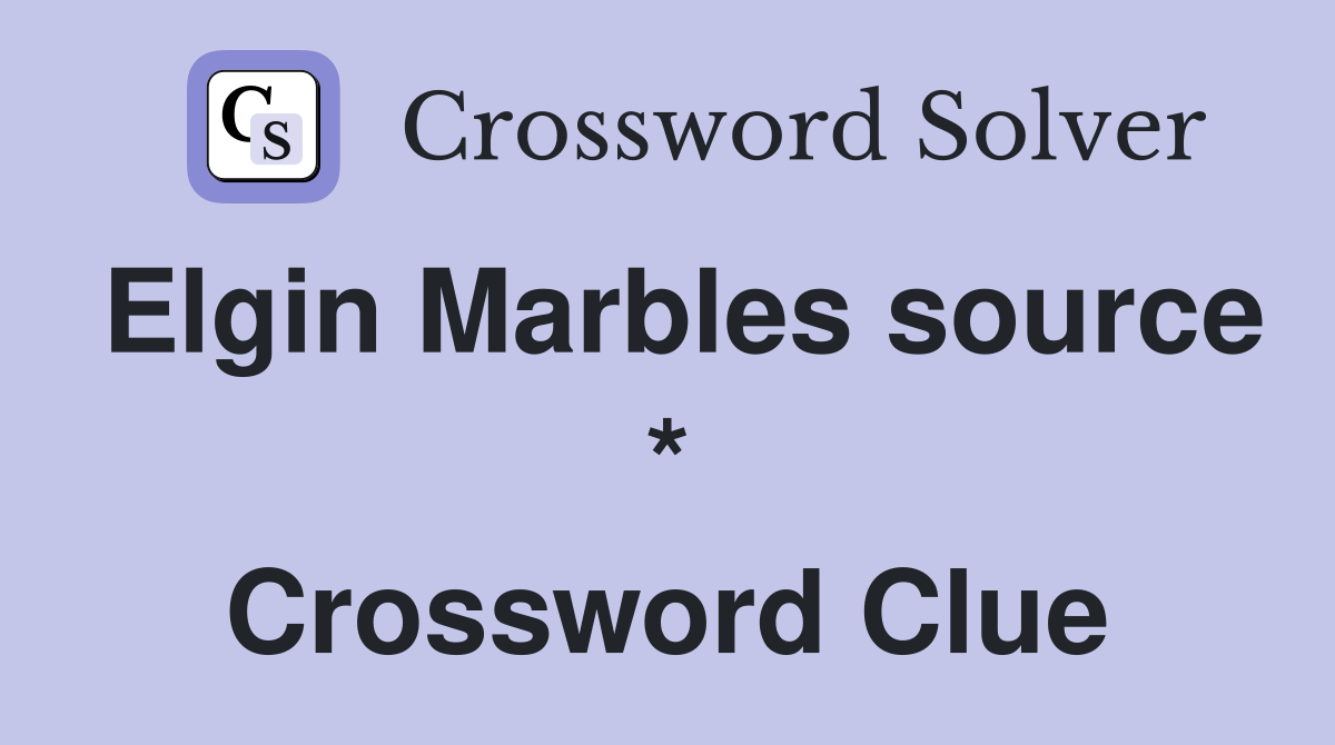 Elgin Marbles source * Crossword Clue