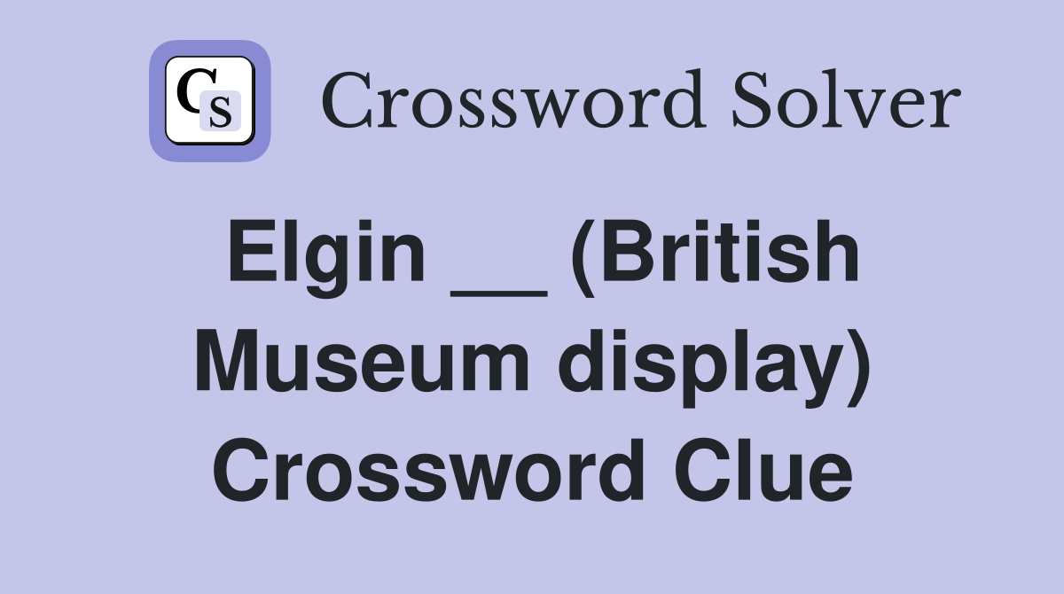 Elgin __ (British Museum display) Crossword Clue