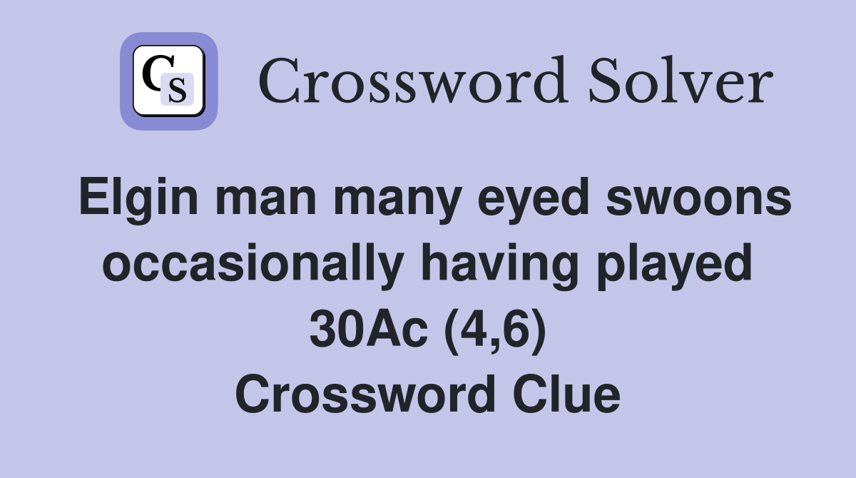 Elgin man many eyed swoons occasionally having played 30Ac (4,6) Crossword Clue