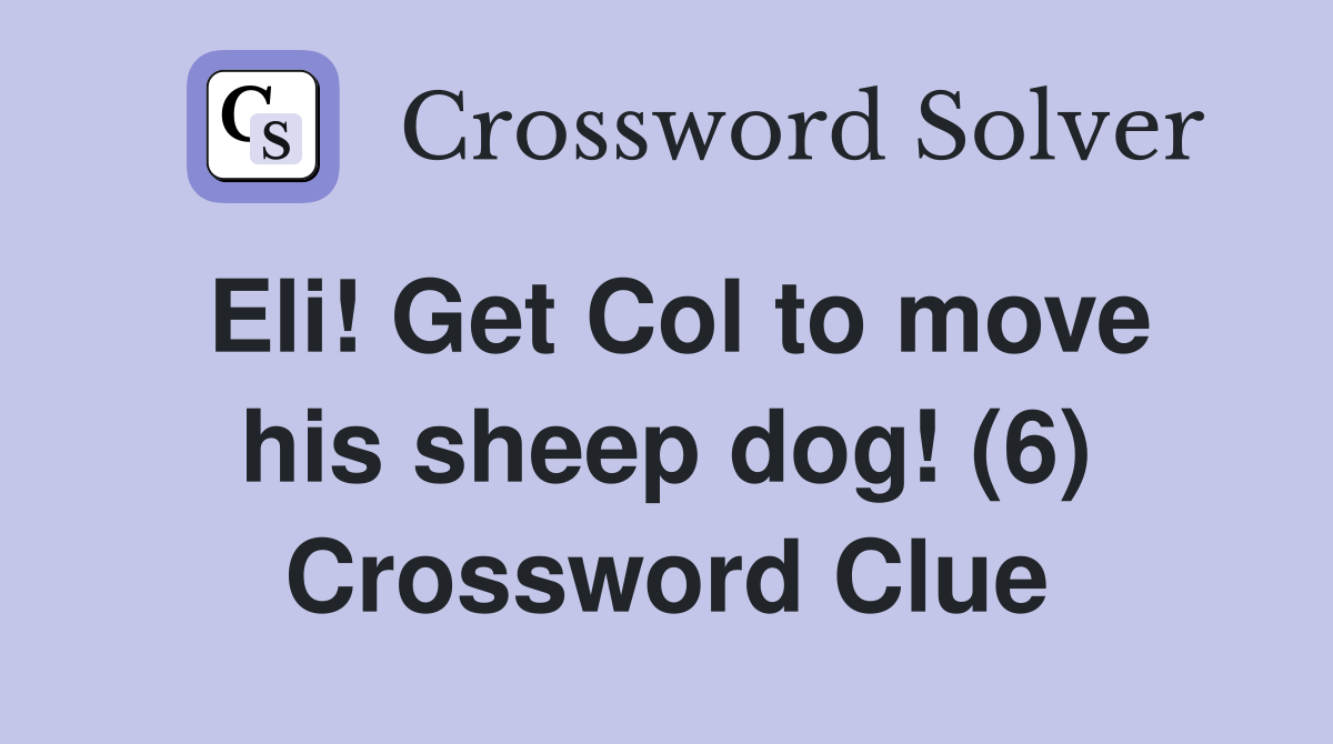 Eli! Get Col to move his sheep dog! (6) Crossword Clue
