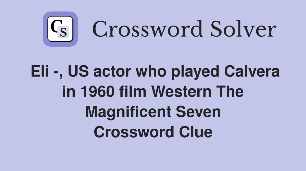 Eli -, US actor who played Calvera in 1960 film Western The Magnificent Seven Crossword Clue