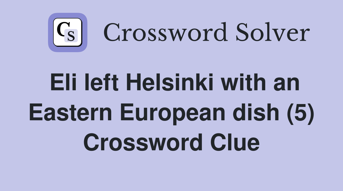 Eli left Helsinki with an Eastern European dish (5) Crossword Clue
