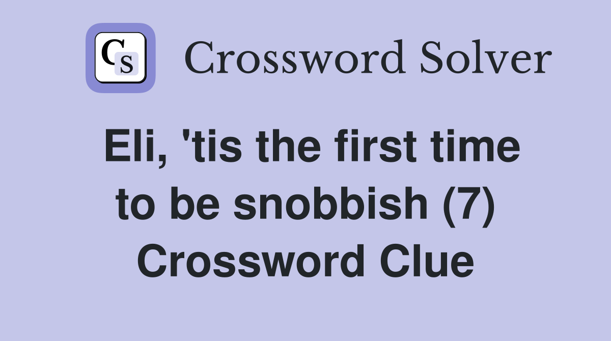Eli, 'tis the first time to be snobbish (7) Crossword Clue