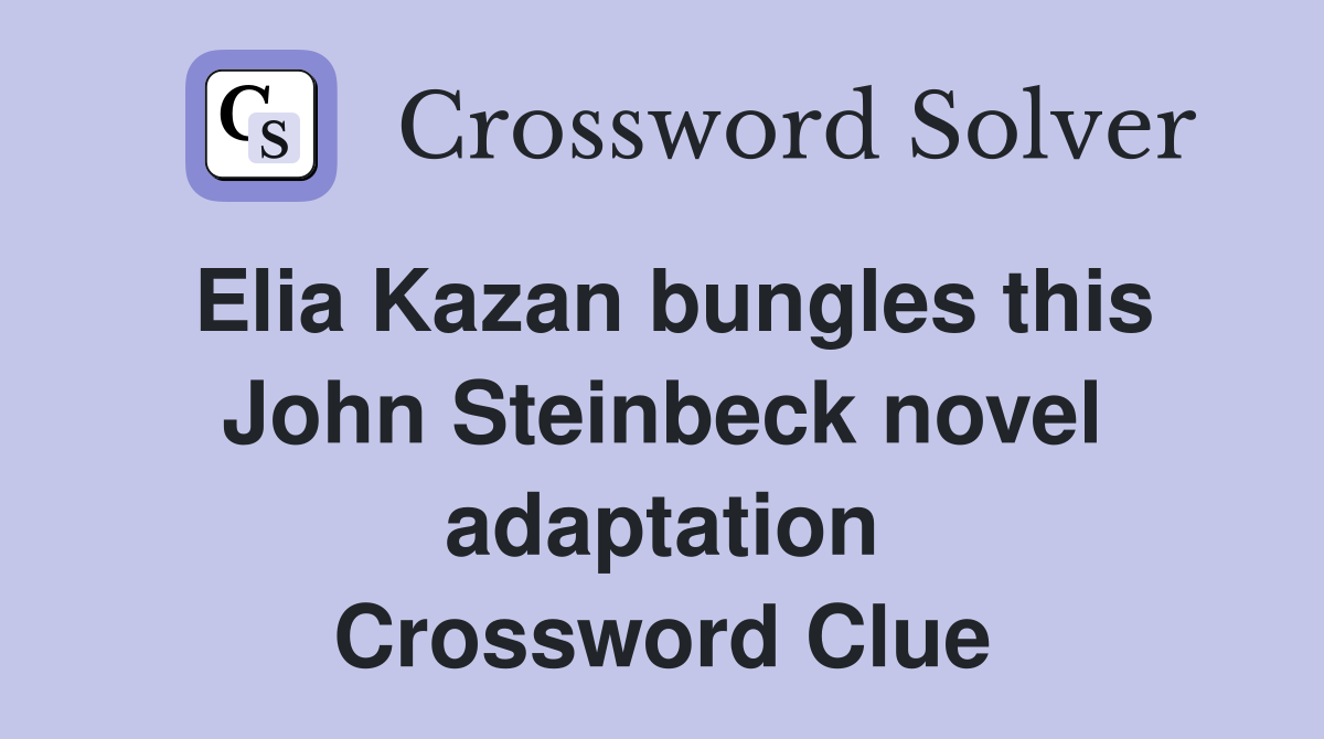 Elia Kazan bungles this John Steinbeck novel adaptation Crossword Clue