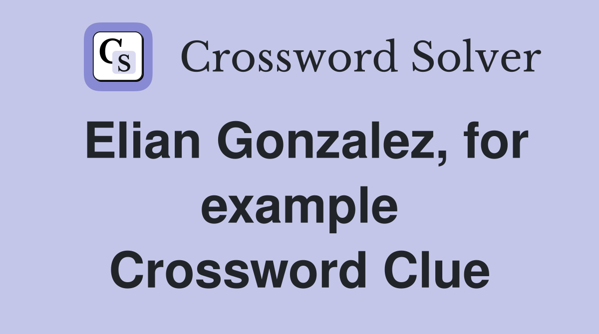 Elian Gonzalez, for example Crossword Clue