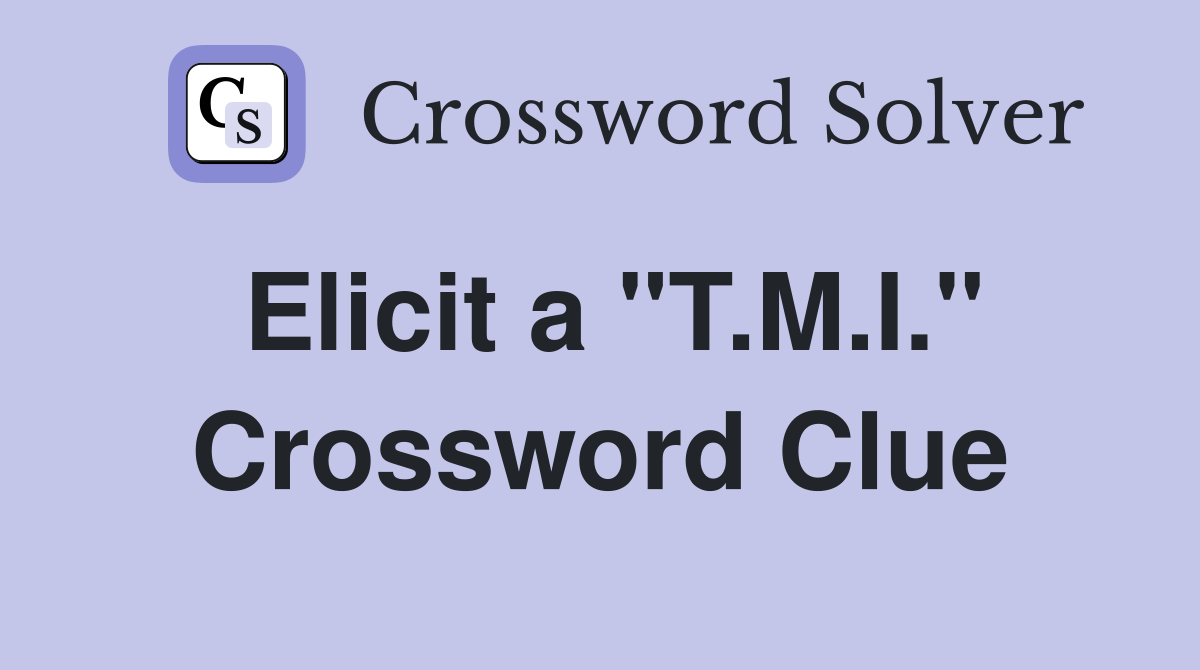 Elicit a "T.M.I." Crossword Clue