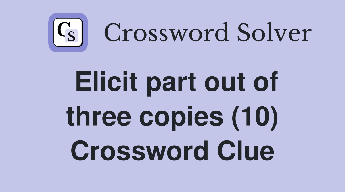 Elicit part out of three copies (10) Crossword Clue