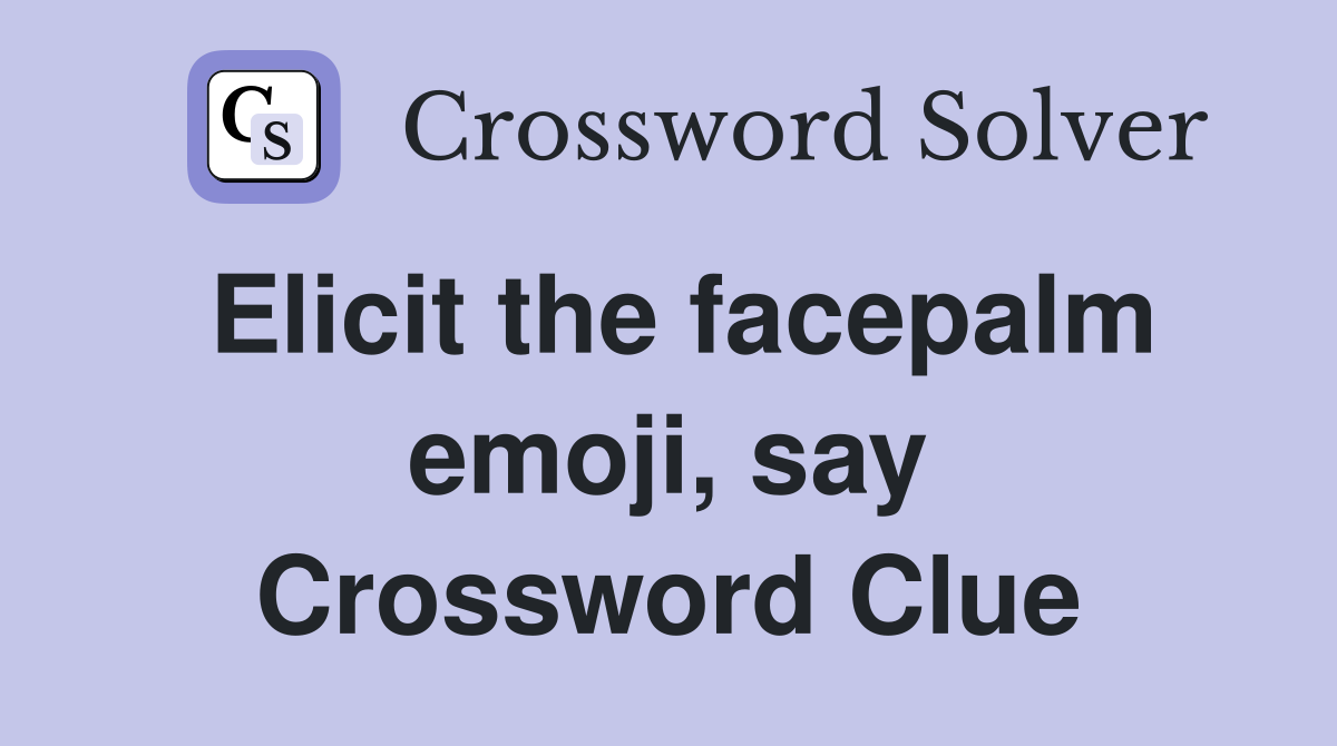 Elicit the facepalm emoji, say Crossword Clue