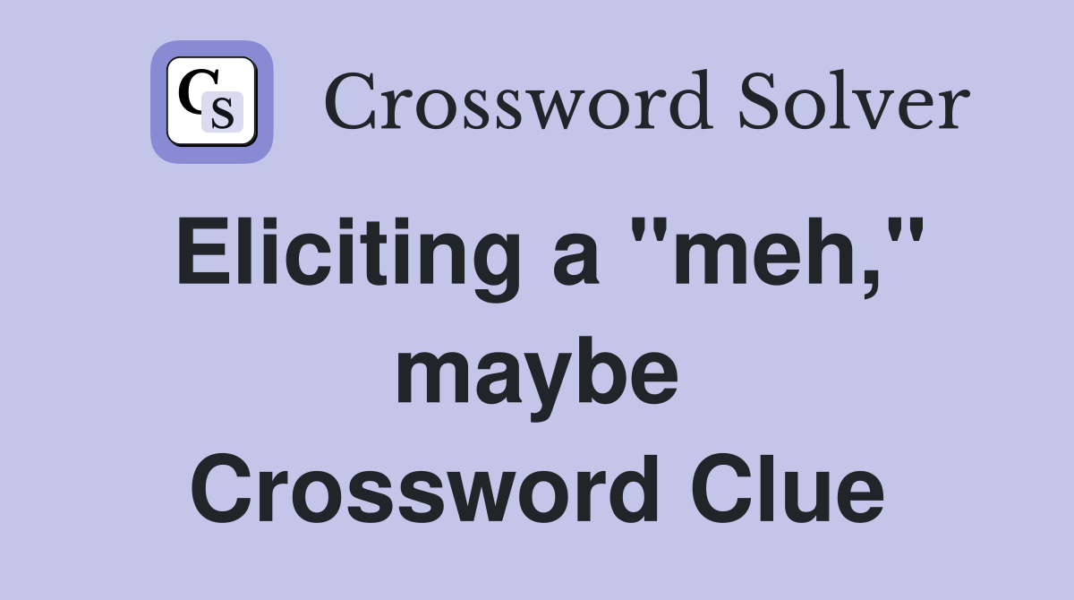 Eliciting a "meh," maybe Crossword Clue