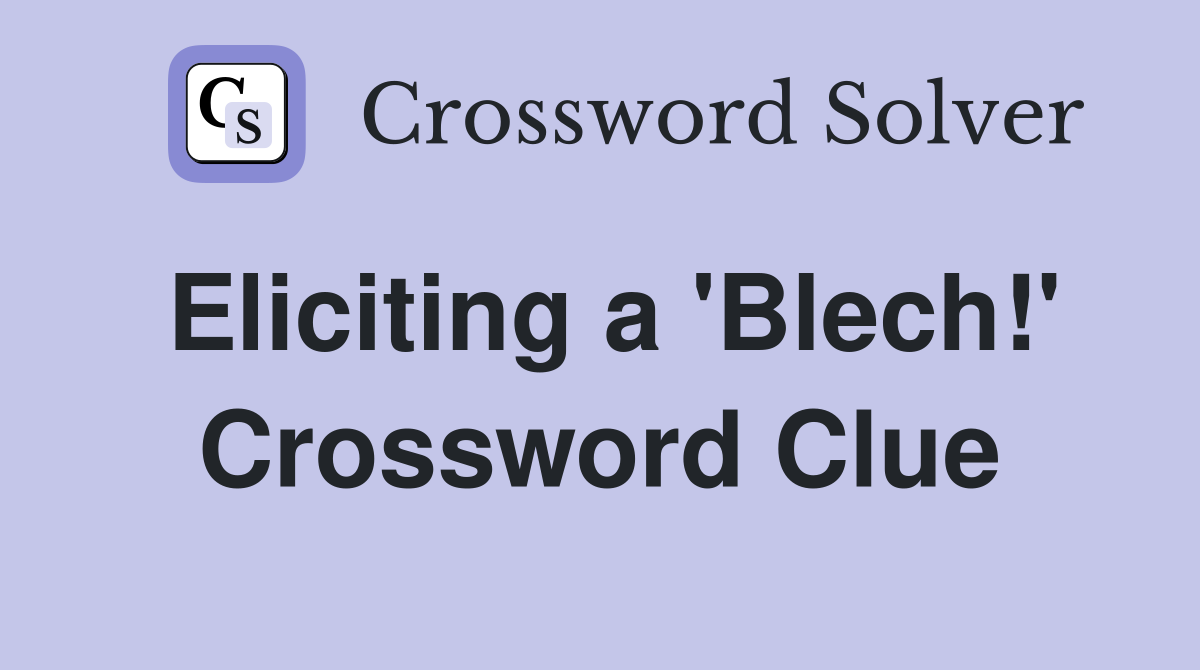 Eliciting a 'Blech!' Crossword Clue
