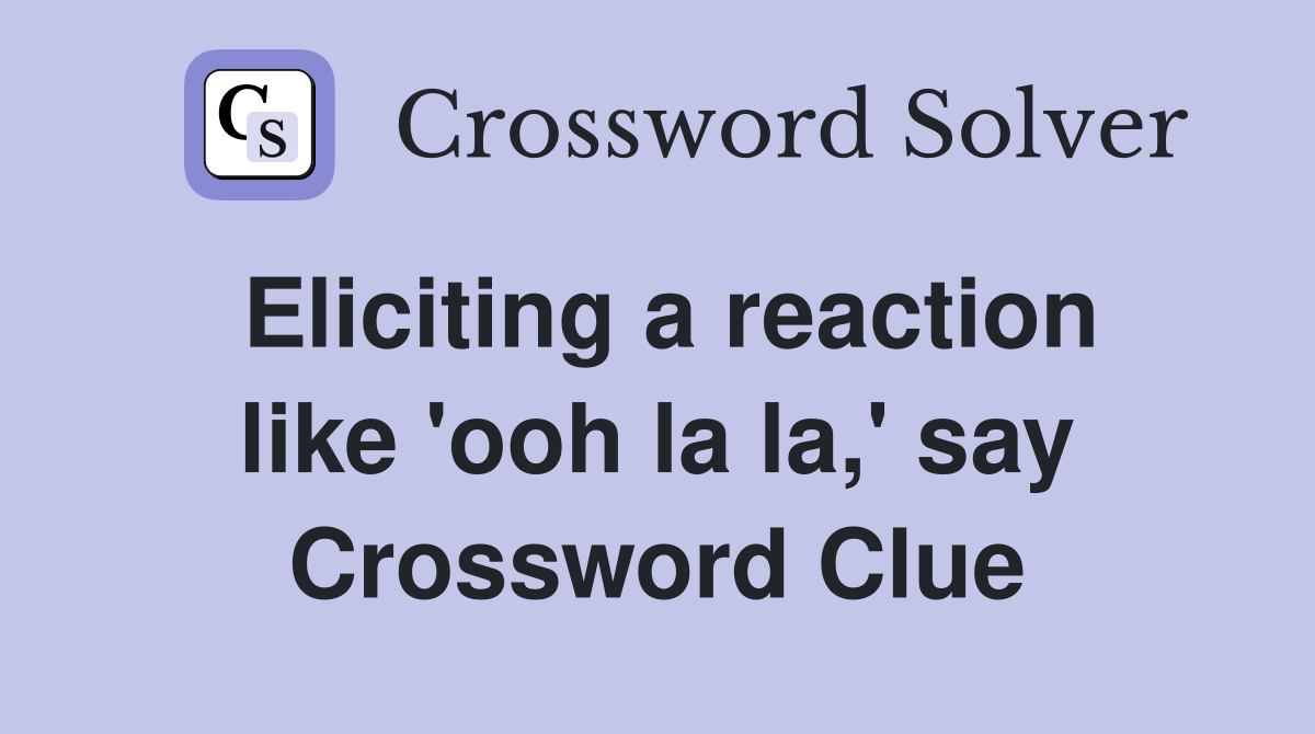 Eliciting a reaction like 'ooh la la,' say Crossword Clue