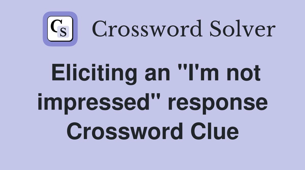 Eliciting an "I'm not impressed" response Crossword Clue
