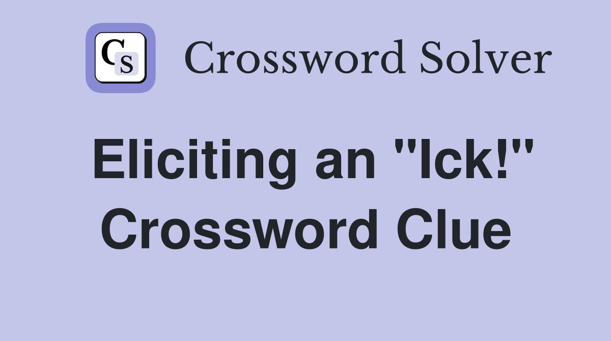Eliciting an "Ick!" Crossword Clue