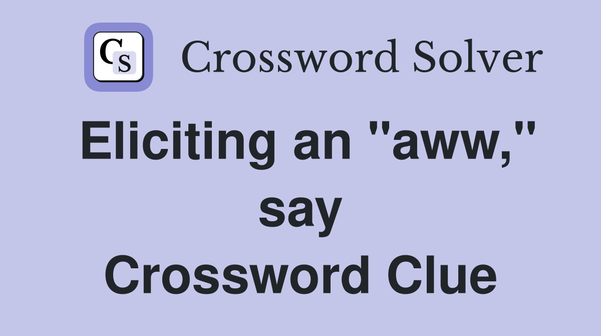 Eliciting an "aww," say Crossword Clue