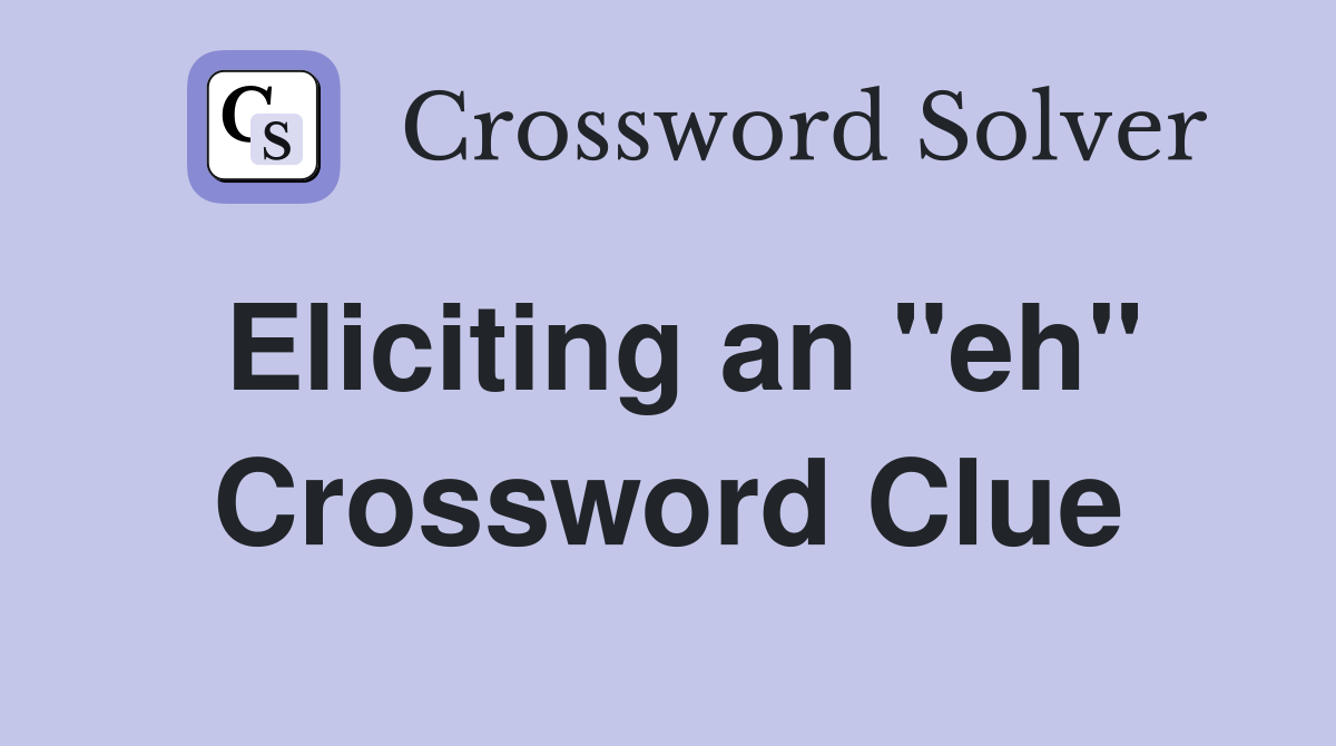 Eliciting an "eh" Crossword Clue