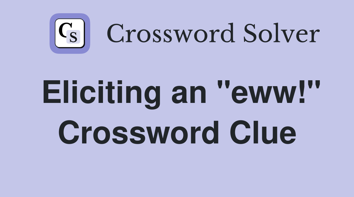 Eliciting an "eww!" Crossword Clue