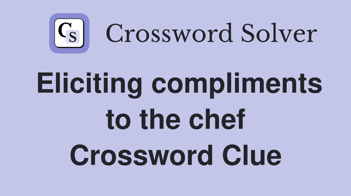 Eliciting compliments to the chef Crossword Clue