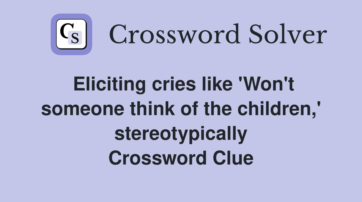 Eliciting cries like 'Won't someone think of the children,' stereotypically Crossword Clue