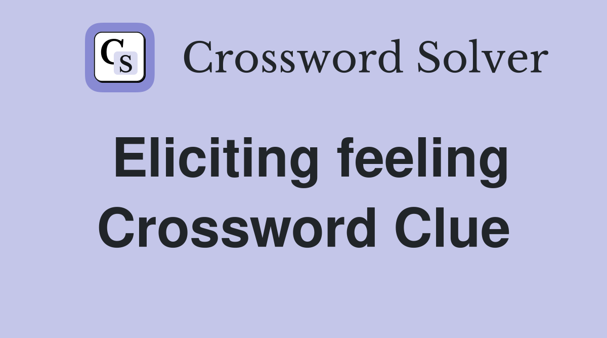 Eliciting feeling Crossword Clue