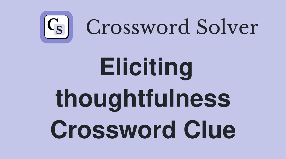 Eliciting thoughtfulness Crossword Clue
