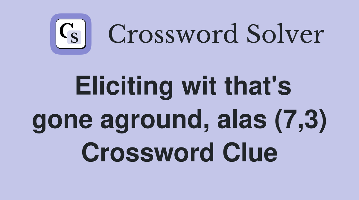 Eliciting wit that's gone aground, alas (7,3) Crossword Clue