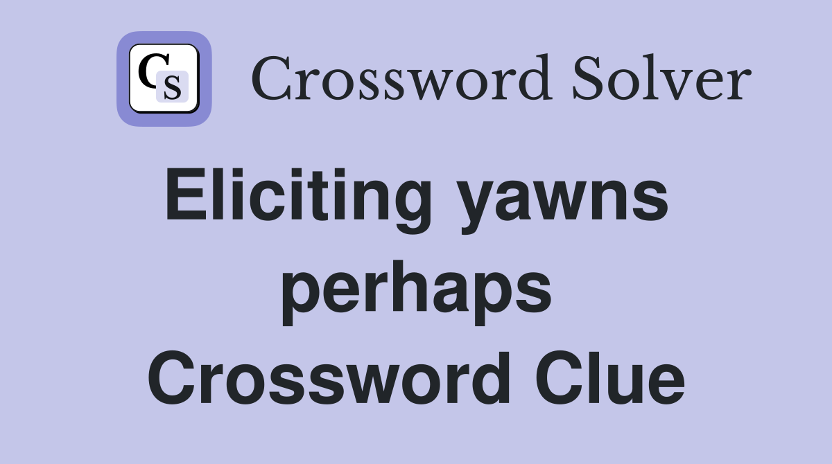 Eliciting yawns  perhaps Crossword Clue