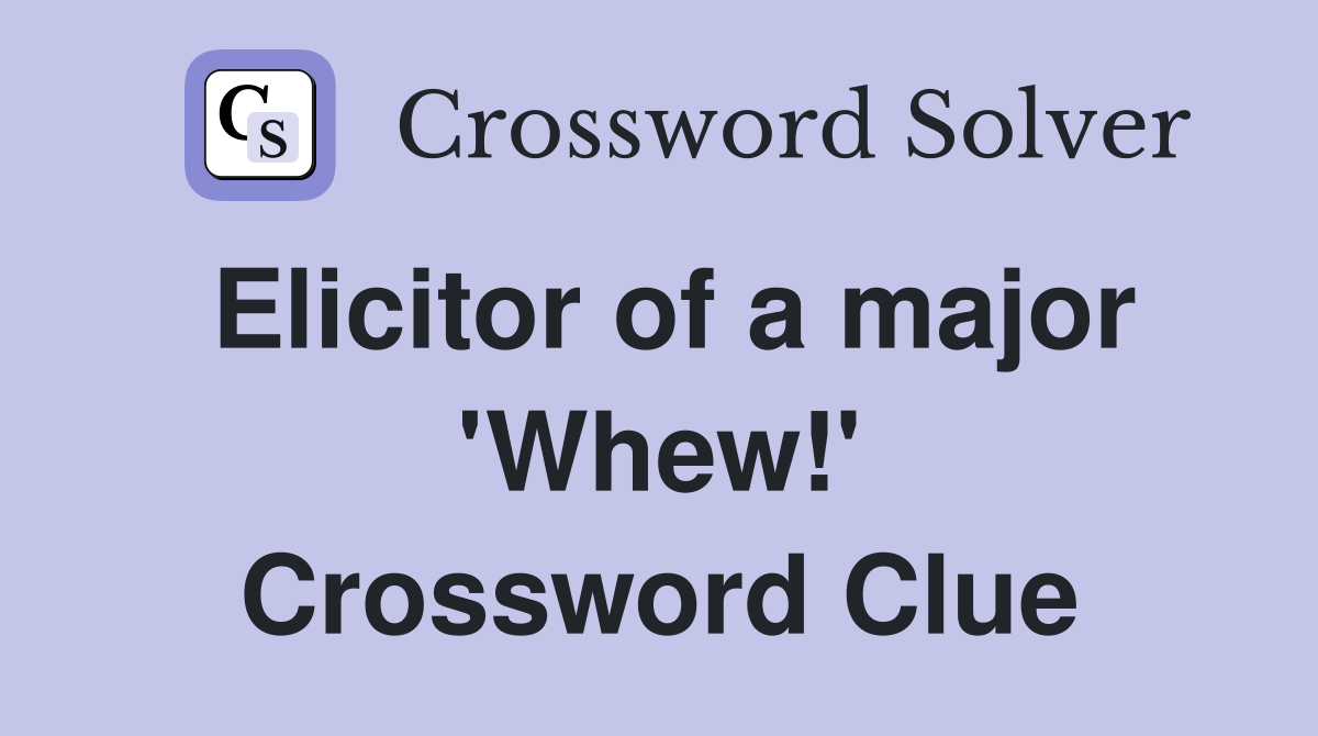 Elicitor of a major 'Whew!' Crossword Clue