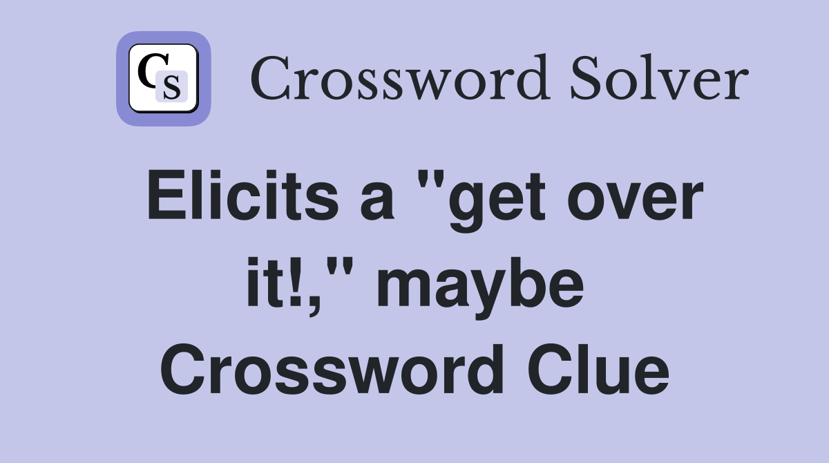 Elicits a "get over it!," maybe Crossword Clue