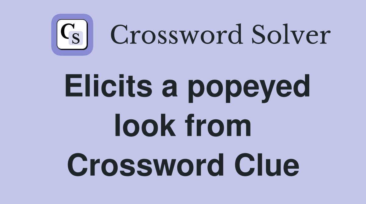 Elicits a popeyed look from Crossword Clue