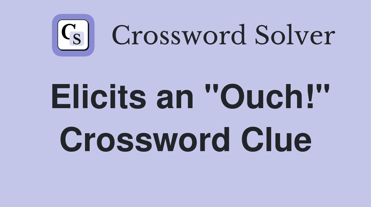 Elicits an "Ouch!" Crossword Clue