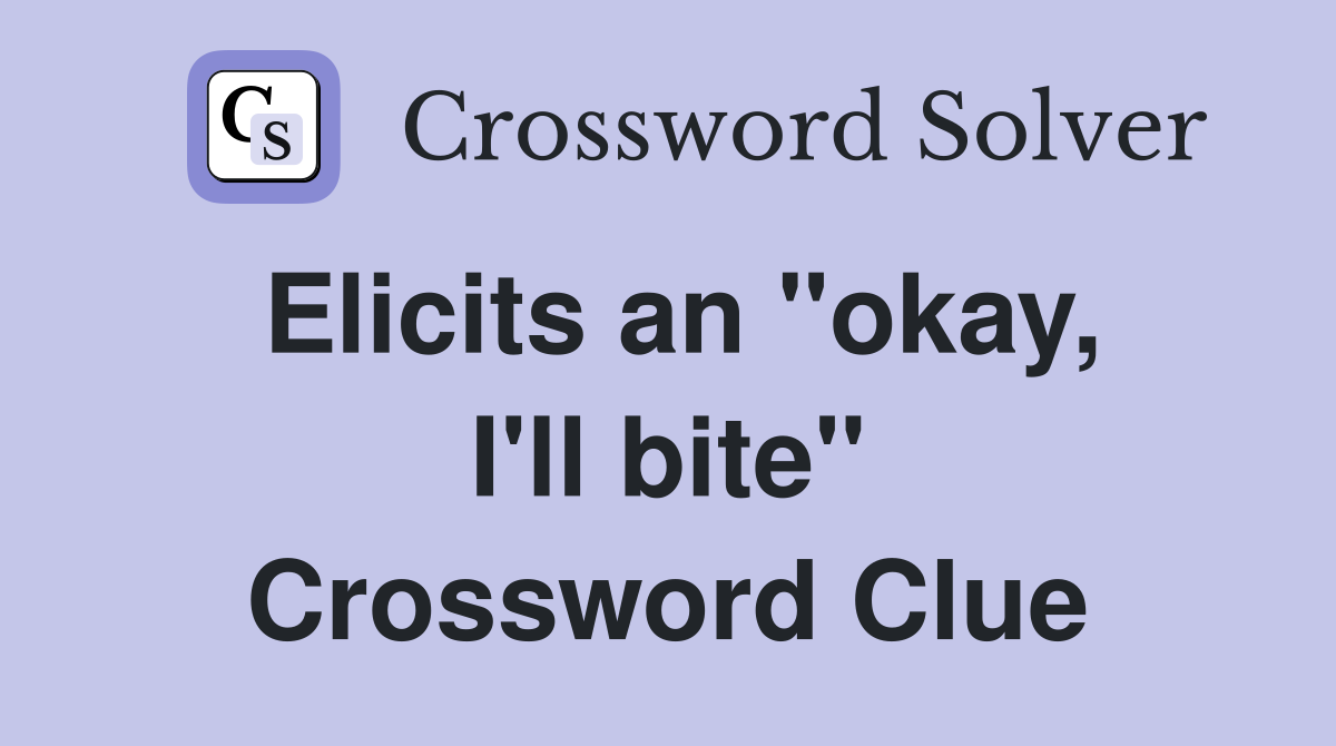Elicits an "okay, I'll bite" Crossword Clue