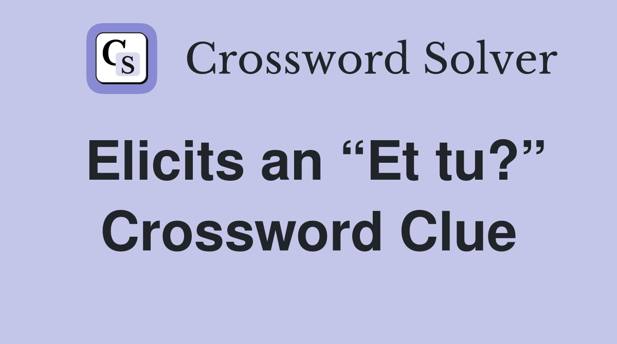 Elicits an “Et tu?” Crossword Clue