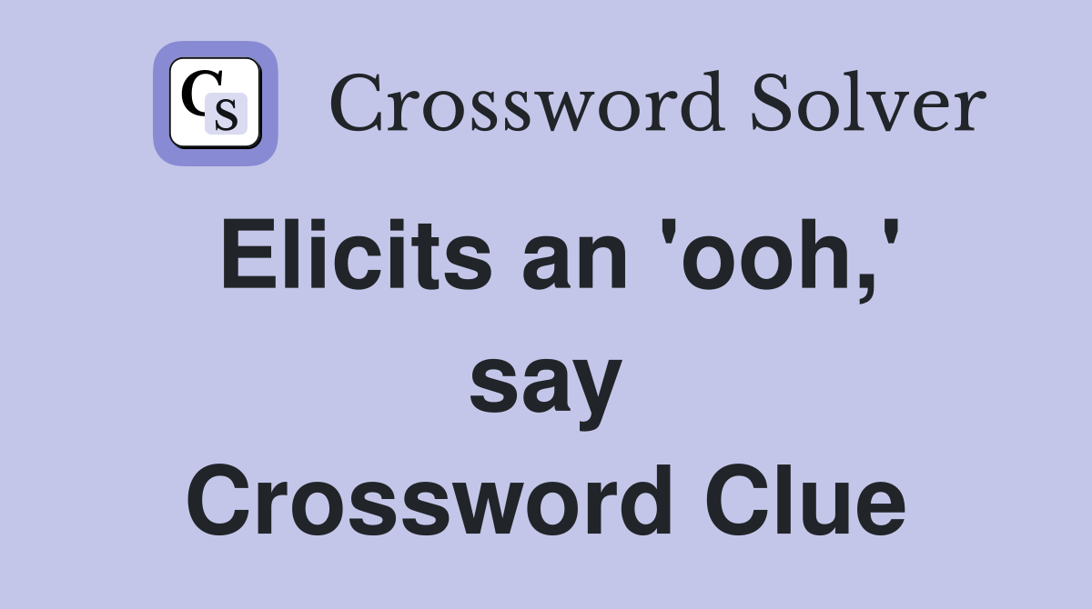 Elicits an 'ooh,' say Crossword Clue