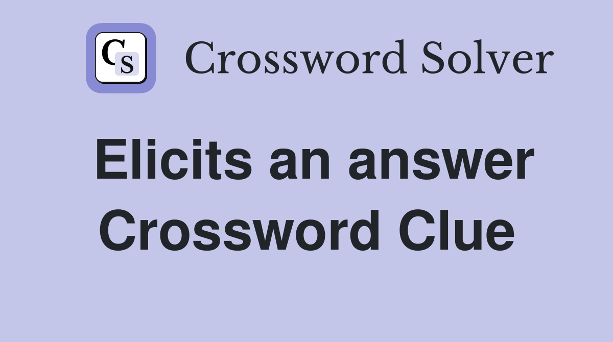 Elicits an answer Crossword Clue