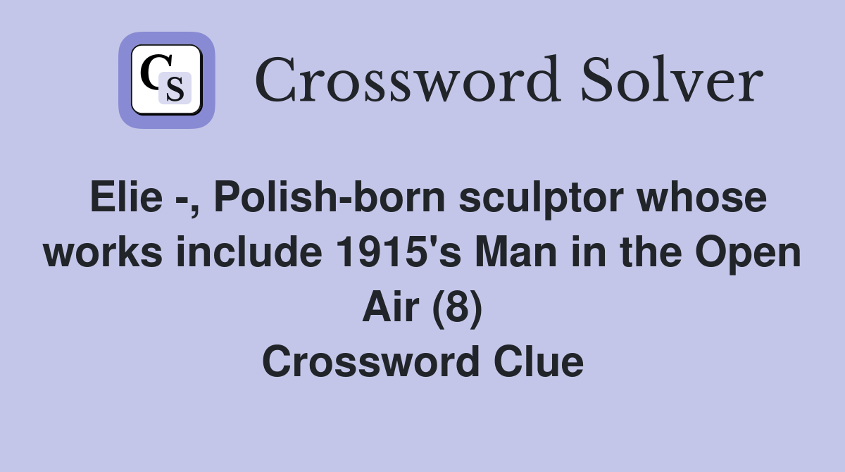 Elie -, Polish-born sculptor whose works include 1915's Man in the Open Air (8) Crossword Clue